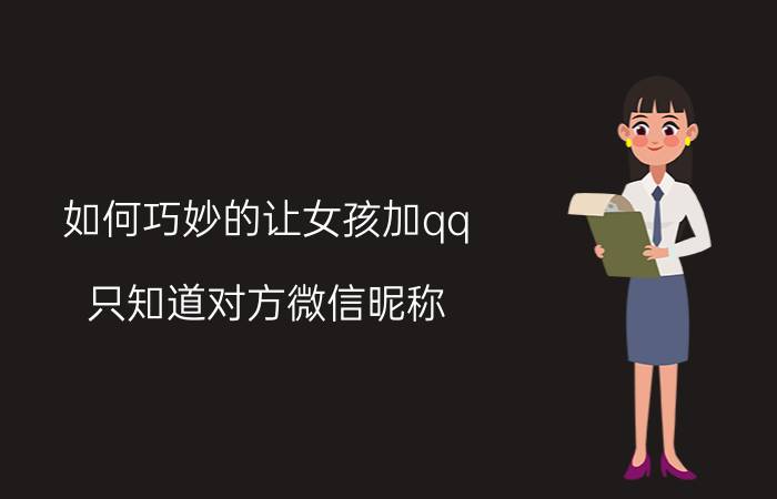 如何巧妙的让女孩加qq 只知道对方微信昵称，怎样才能加好友？